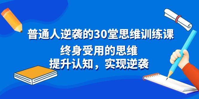 普通人逆袭的30堂思维训练课，终身受用的思维，提升认知，实现逆袭-2Y资源