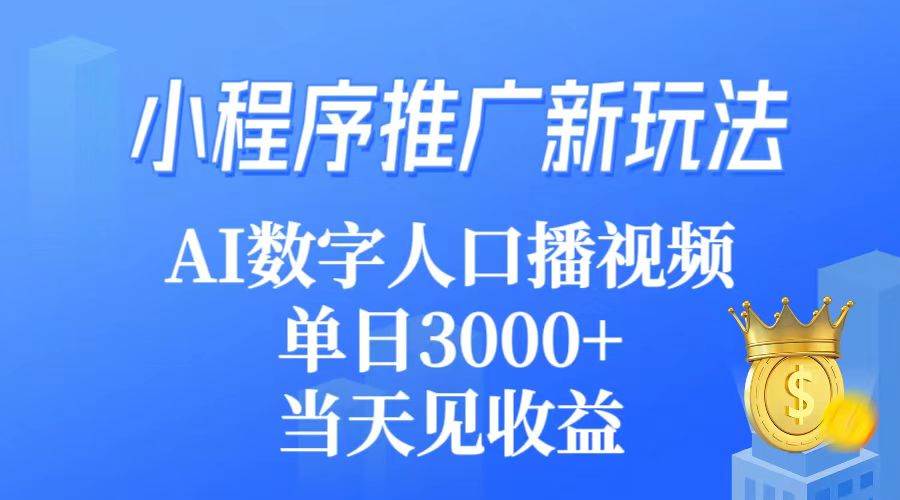 小程序推广新玩法，AI数字人口播视频，单日3000+，当天见收益-2Y资源