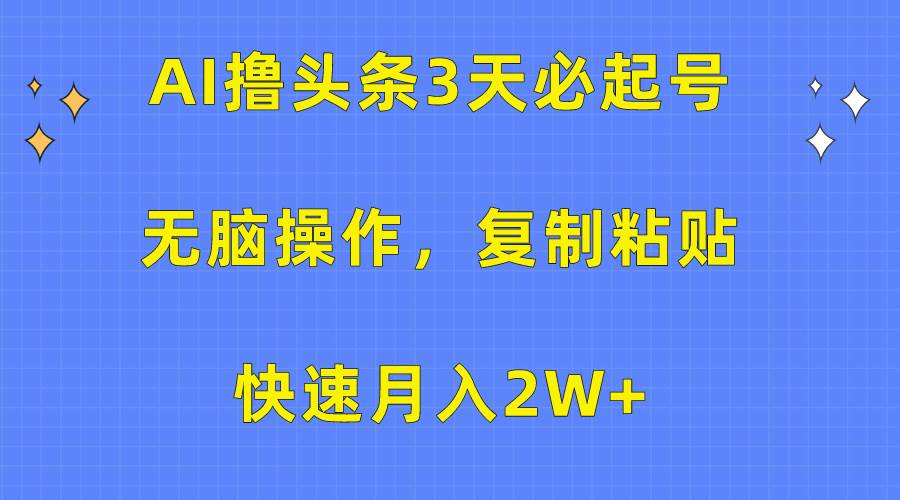 AI撸头条3天必起号，无脑操作3分钟1条，复制粘贴快速月入2W+ - 2Y资源-2Y资源