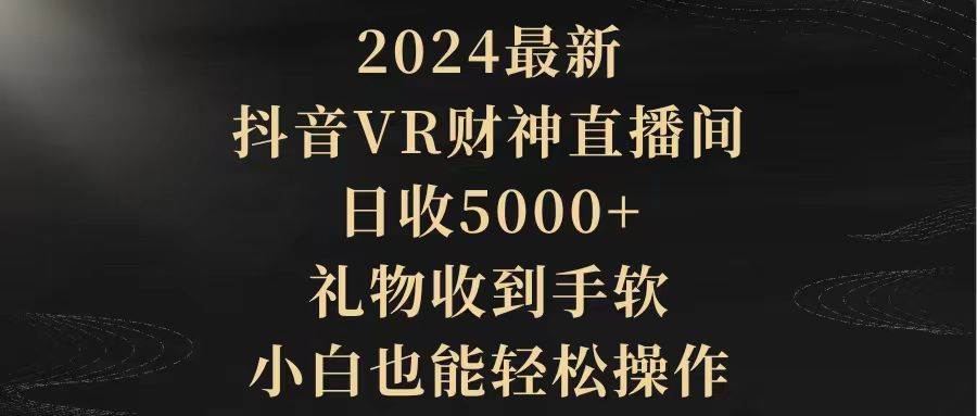 2024最新，抖音VR财神直播间，日收5000+，礼物收到手软，小白也能轻松操作-2Y资源