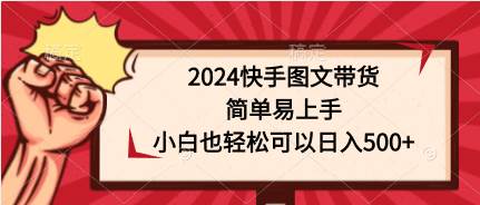 2024快手图文带货，简单易上手，小白也轻松可以日入500+-2Y资源