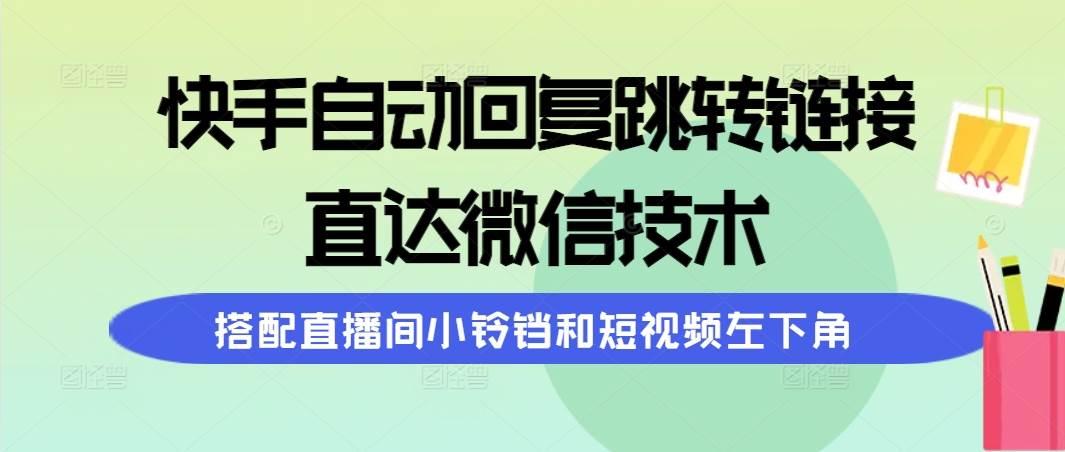 快手自动回复跳转链接，直达微信技术，搭配直播间小铃铛和短视频左下角-2Y资源