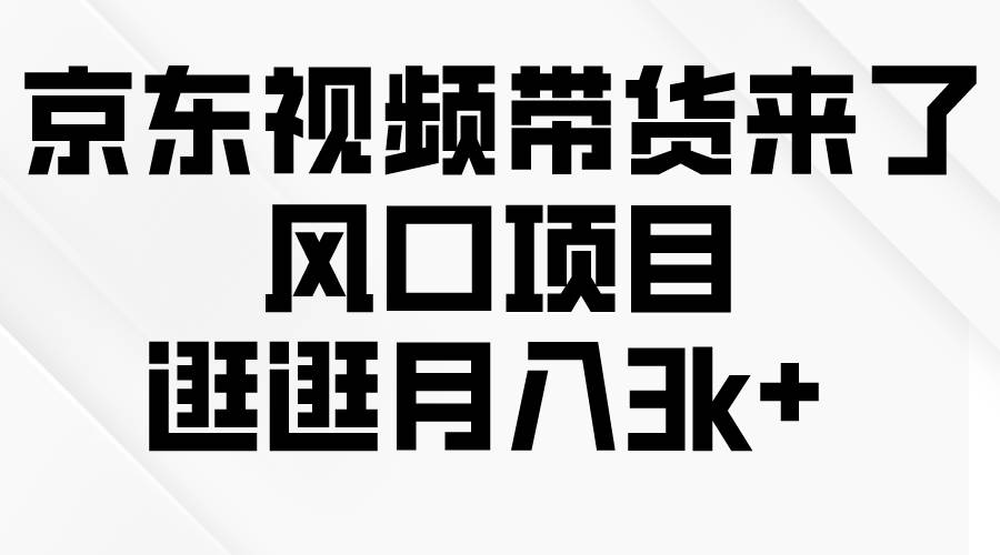 京东短视频带货来了，风口项目，逛逛月入3k+-2Y资源