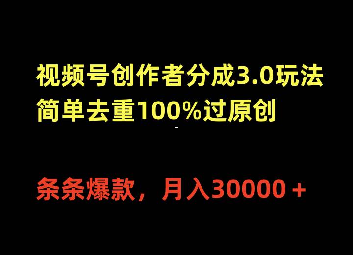 视频号创作者分成3.0玩法，简单去重100%过原创，条条爆款，月入30000＋-2Y资源