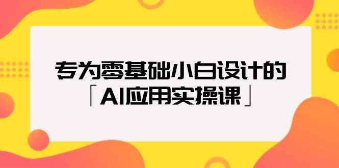 专为零基础小白设计的「AI应用实操课」-2Y资源