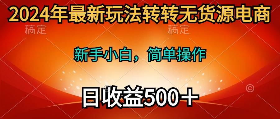 2024年最新玩法转转无货源电商，新手小白 简单操作，长期稳定 日收入500＋-2Y资源