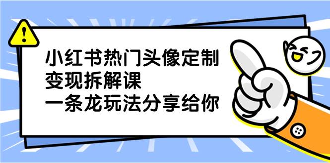 小红书热门头像定制变现拆解课，一条龙玩法分享给你-2Y资源