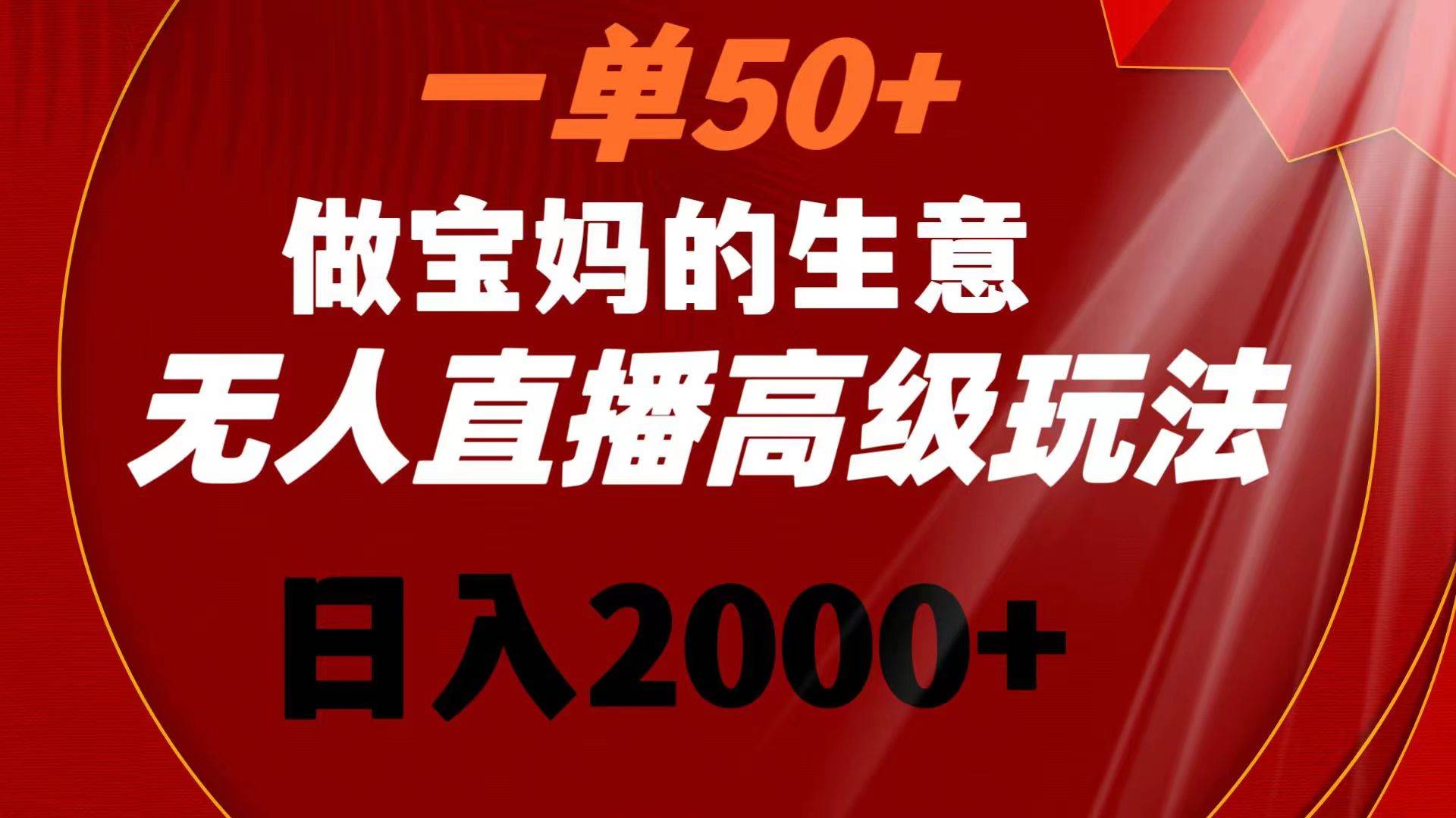 一单50+做宝妈的生意 无人直播高级玩法 日入2000+ - 2Y资源-2Y资源