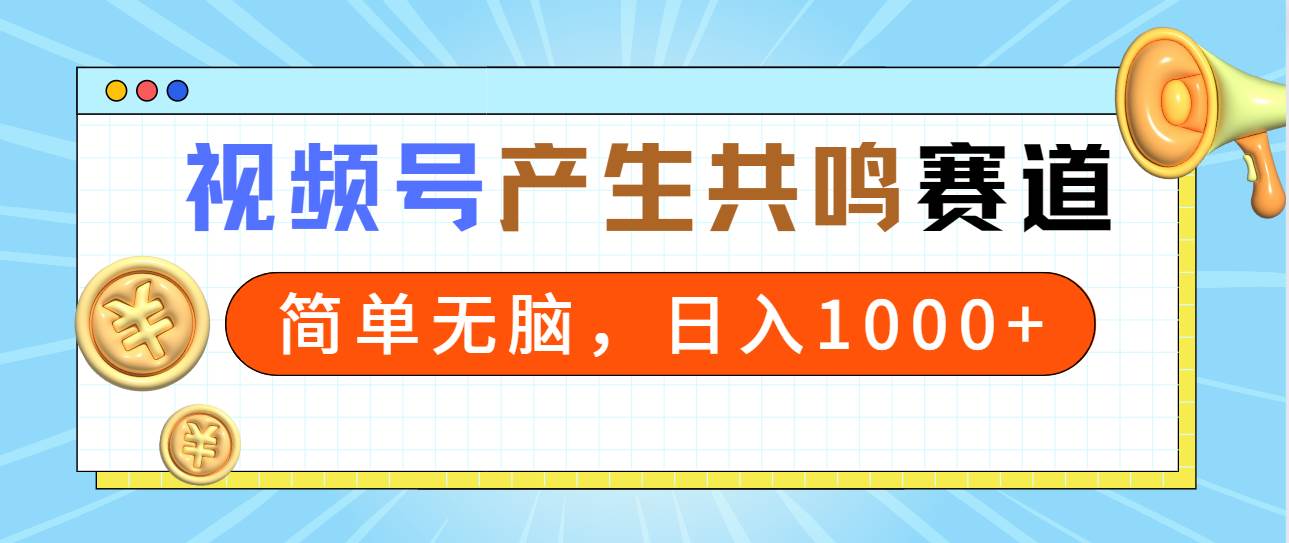 2024年视频号，产生共鸣赛道，简单无脑，一分钟一条视频，日入1000+ - 2Y资源-2Y资源