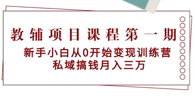 教辅项目课程第一期：新手小白从0开始变现训练营  私域搞钱月入三万-2Y资源