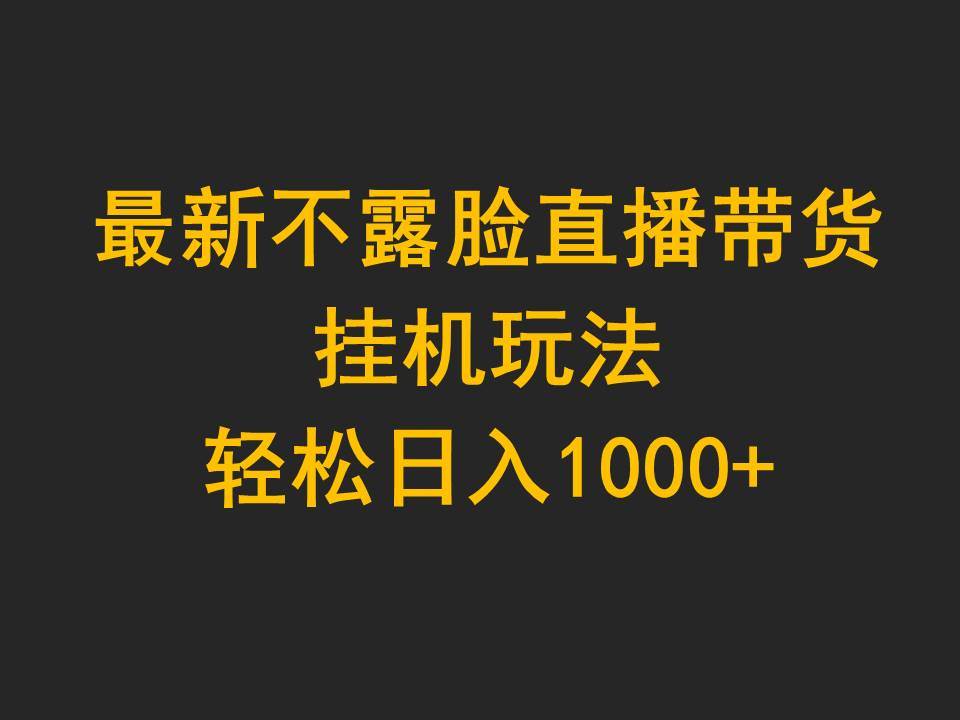 最新不露脸直播带货，挂机玩法，轻松日入1000+-2Y资源