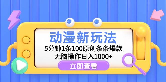 动漫新玩法，5分钟1条100原创条条爆款，无脑操作日入1000+-2Y资源