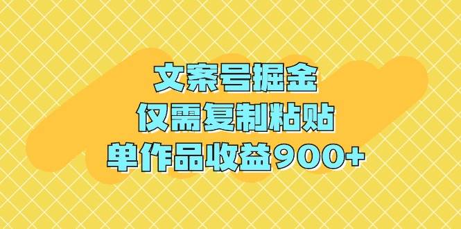 文案号掘金，仅需复制粘贴，单作品收益900+-2Y资源