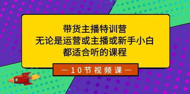 带货主播特训营：无论是运营或主播或新手小白，都适合听的课程-2Y资源