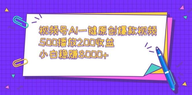 视频号AI一键原创爆款视频，500播放200收益，小白稳赚8000+-2Y资源