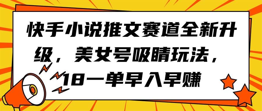 快手小说推文赛道全新升级，美女号吸睛玩法，18一单早入早赚-2Y资源