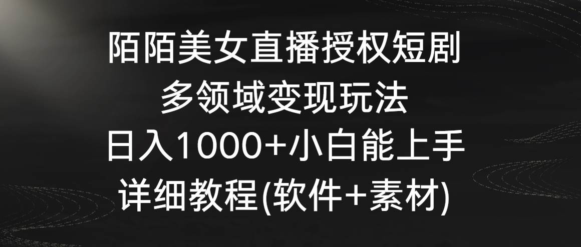 陌陌美女直播授权短剧，多领域变现玩法，日入1000+小白能上手，详细教程…-2Y资源