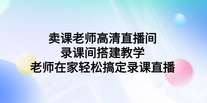 卖课老师高清直播间 录课间搭建教学，老师在家轻松搞定录课直播-2Y资源