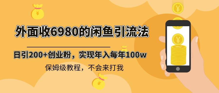 外面收费6980闲鱼引流法，日引200+创业粉，每天稳定2000+收益，保姆级教程-2Y资源