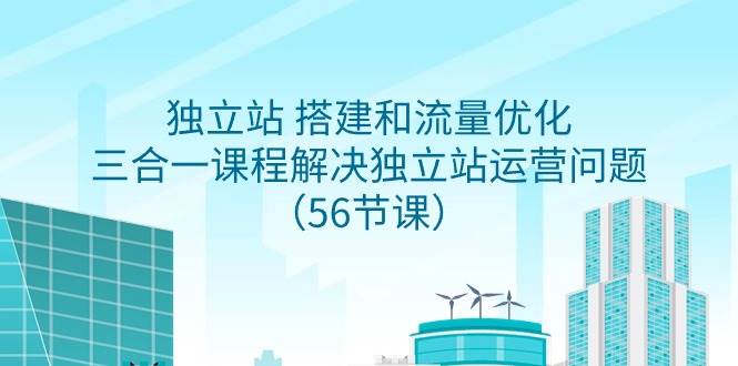 独立站 搭建和流量优化，三合一课程解决独立站运营问题（56节课）-2Y资源