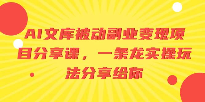 AI文库被动副业变现项目分享课，一条龙实操玩法分享给你-2Y资源