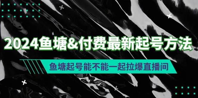 2024鱼塘付费最新起号方法：鱼塘起号能不能一起拉爆直播间-2Y资源