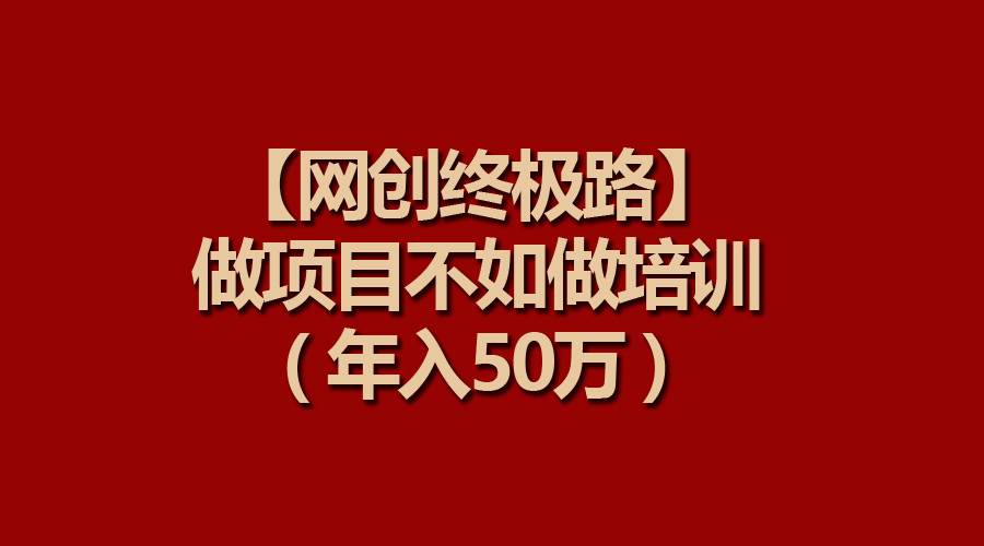 【网创终极路】做项目不如做项目培训，年入50万-2Y资源