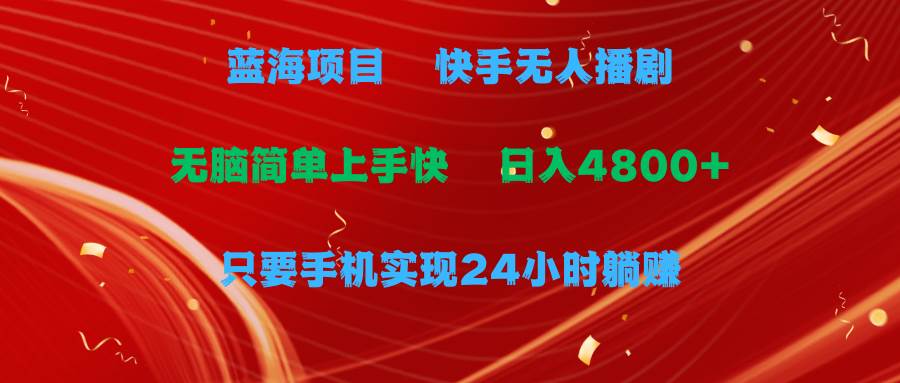 蓝海项目，快手无人播剧，一天收益4800+，手机也能实现24小时躺赚，无脑…-2Y资源