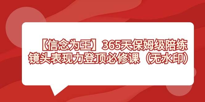 【信念 为王】365天-保姆级陪练，镜头表现力登顶必修课（无水印）-2Y资源