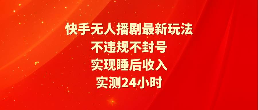 快手无人播剧最新玩法，实测24小时不违规不封号，实现睡后收入-2Y资源