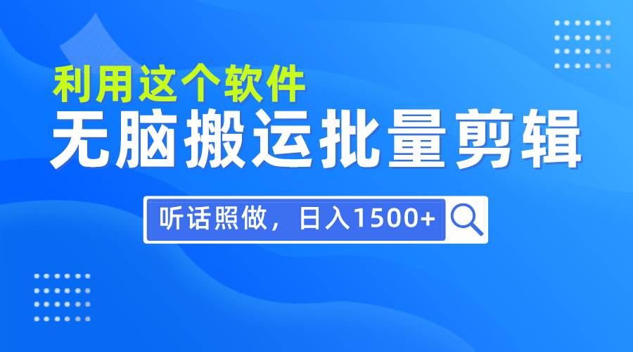 每天30分钟，0基础用软件无脑搬运批量剪辑，只需听话照做日入1500+-2Y资源