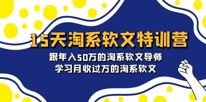 15天-淘系软文特训营：跟年入50万的淘系软文导师，学习月收过万的淘系软文-2Y资源