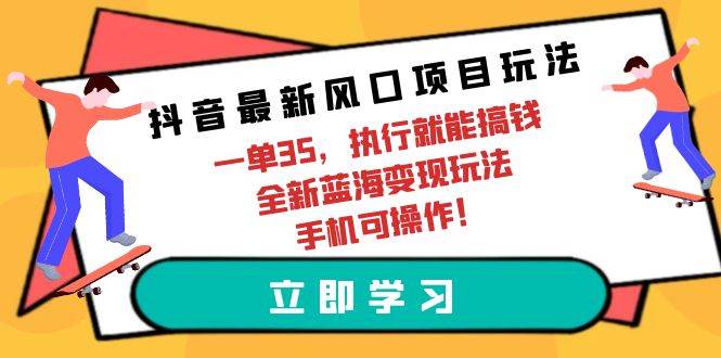 抖音最新风口项目玩法，一单35，执行就能搞钱 全新蓝海变现玩法 手机可操作-2Y资源