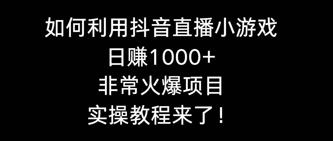 如何利用抖音直播小游戏日赚1000+，非常火爆项目，实操教程来了！-2Y资源