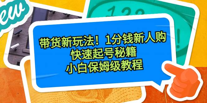 带货新玩法！1分钱新人购，快速起号秘籍！小白保姆级教程-2Y资源