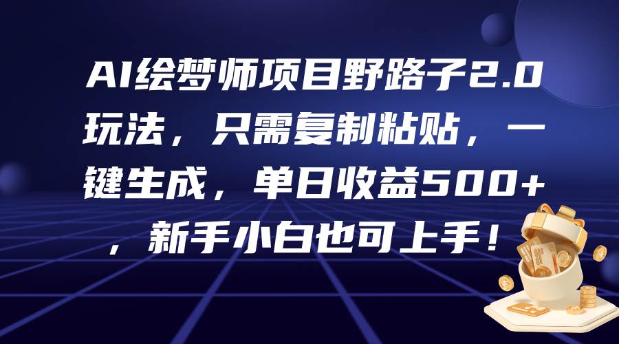 AI绘梦师项目野路子2.0玩法，只需复制粘贴，一键生成，单日收益500+，新…-2Y资源