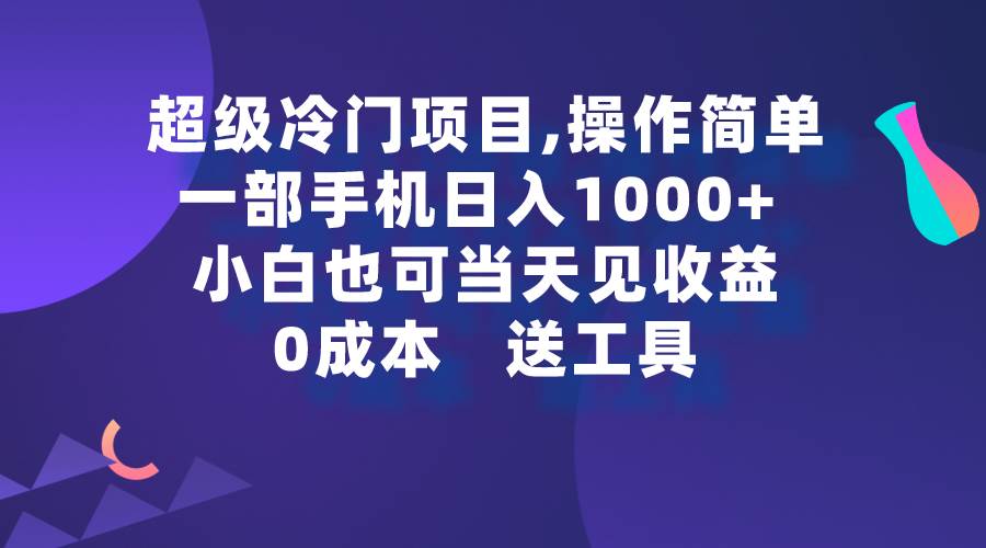 超级冷门项目,操作简单，一部手机轻松日入1000+，小白也可当天看见收益-2Y资源