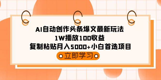 AI自动创作头条爆文最新玩法 1W播放100收益 复制粘贴月入5000+小白首选项目-2Y资源