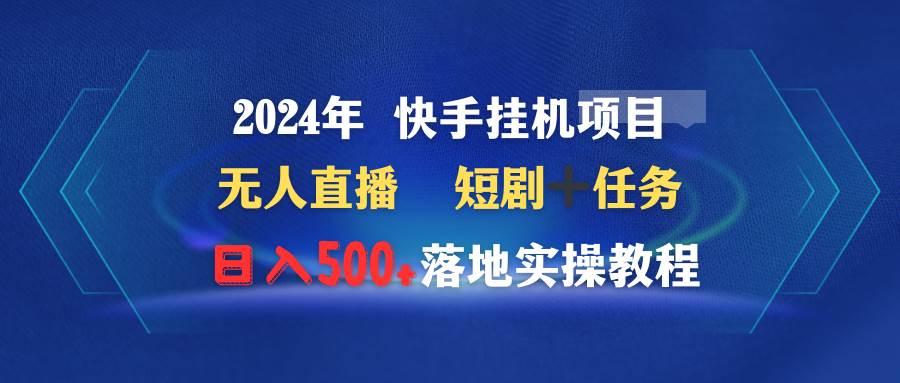 2024年 快手挂机项目无人直播 短剧＋任务日入500+落地实操教程-2Y资源