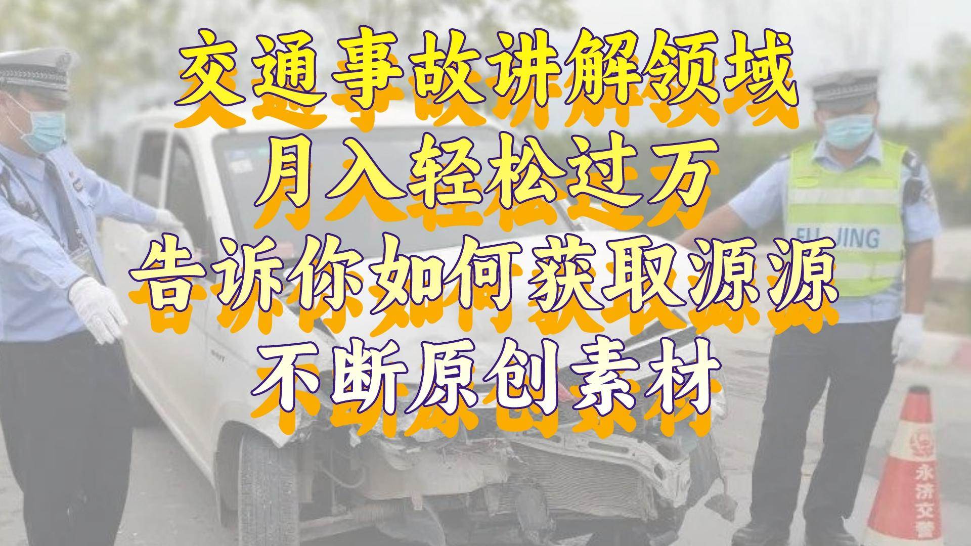 交通事故讲解领域，月入轻松过万，告诉你如何获取源源不断原创素材，视频号中视频收益高-2Y资源