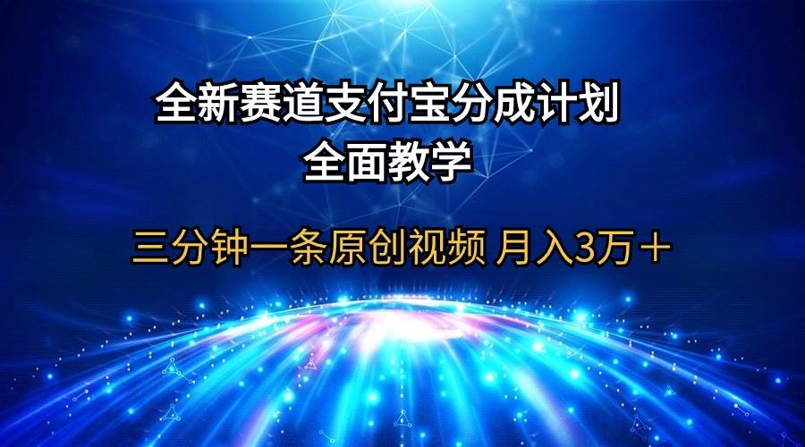 全新赛道  支付宝分成计划，全面教学 三分钟一条原创视频 月入3万＋-2Y资源