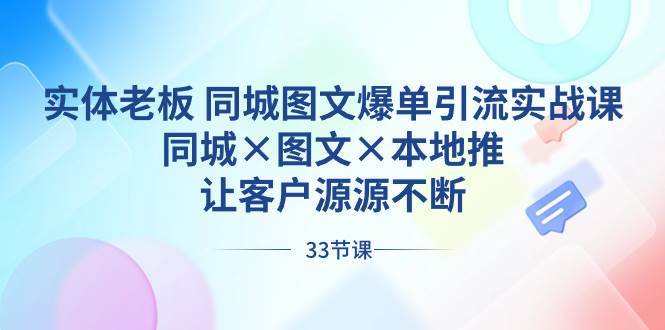 实体老板 同城图文爆单引流实战课，同城×图文×本地推，让客户源源不断-2Y资源