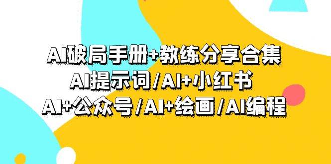 AI破局手册+教练分享合集：AI提示词/AI+小红书 /AI+公众号/AI+绘画/AI编程-2Y资源