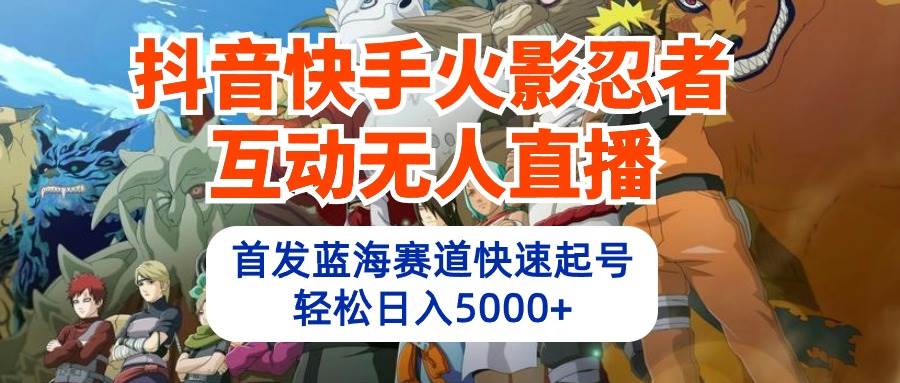 抖音快手火影忍者互动无人直播 蓝海赛道快速起号 日入5000+教程+软件+素材-2Y资源