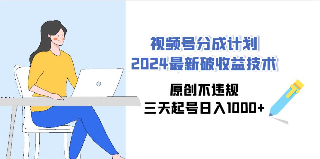 视频号分成计划2024最新破收益技术，原创不违规，三天起号日入1000+-2Y资源