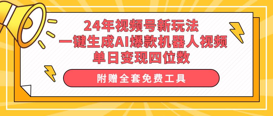 24年视频号新玩法 一键生成AI爆款机器人视频，单日轻松变现四位数-2Y资源