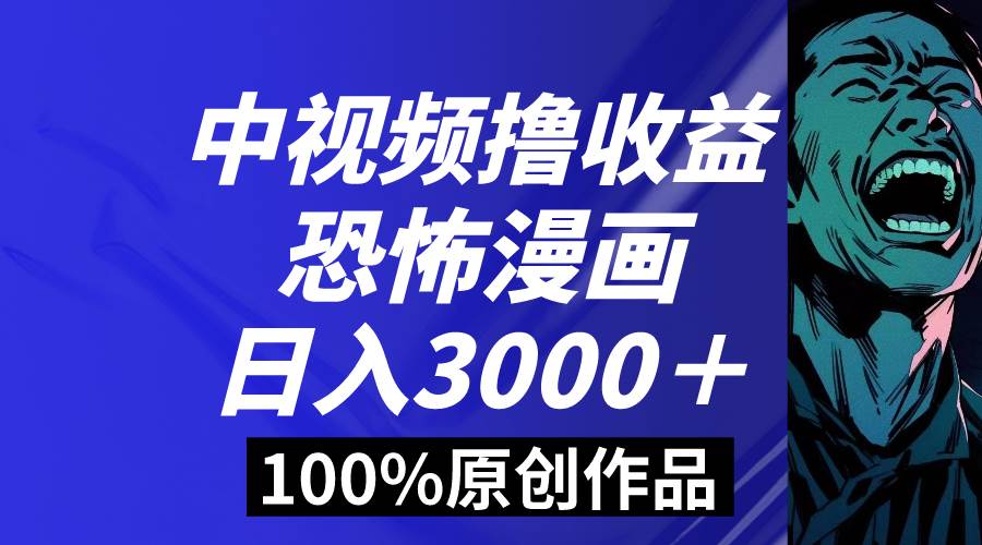 中视频恐怖漫画暴力撸收益，日入3000＋，100%原创玩法，小白轻松上手多…-2Y资源