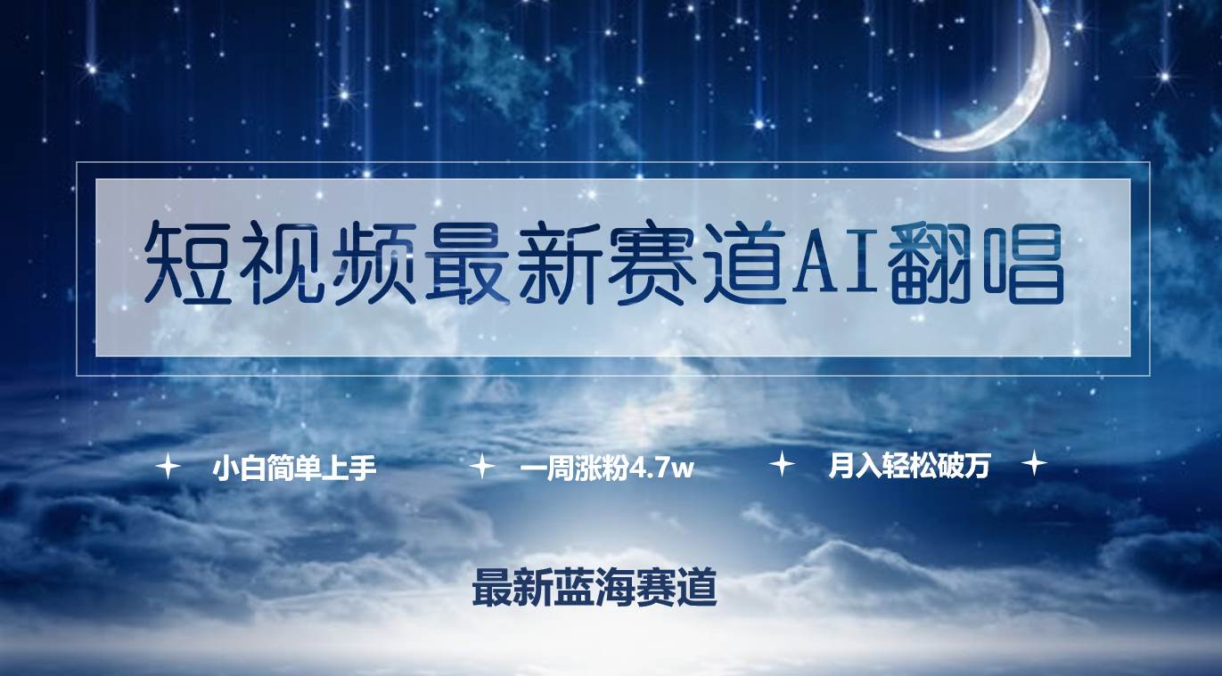 短视频最新赛道AI翻唱，一周涨粉4.7w，小白也能上手，月入轻松破万-2Y资源