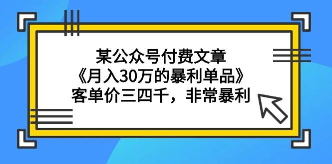 某公众号付费文章《月入30万的暴利单品》客单价三四千，非常暴利-2Y资源