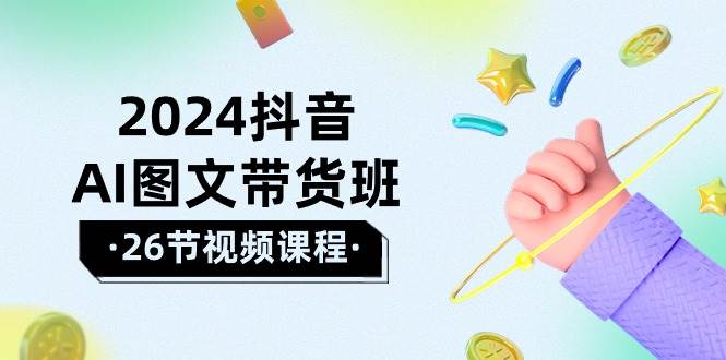 2024抖音AI图文带货班：在这个赛道上  乘风破浪 拿到好效果（26节课）-2Y资源